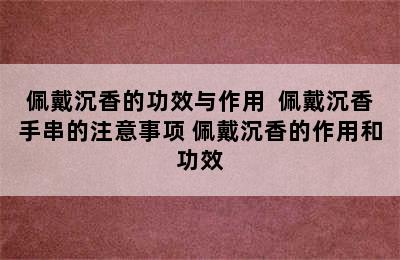 佩戴沉香的功效与作用  佩戴沉香手串的注意事项 佩戴沉香的作用和功效